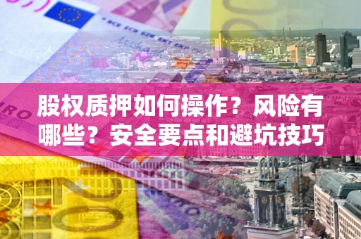 济南股权质押如何操作？风险有哪些？安全要点和避坑技巧？