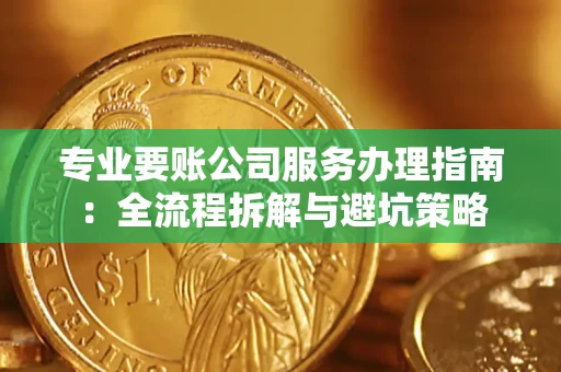 济南专业要账公司服务办理指南：全流程拆解与避坑策略