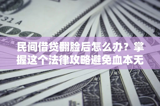 济南民间借贷翻脸后怎么办？掌握这个法律攻略避免血本无归
