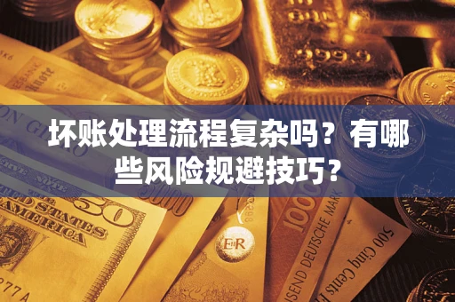 济南坏账处理流程复杂吗？有哪些风险规避技巧？