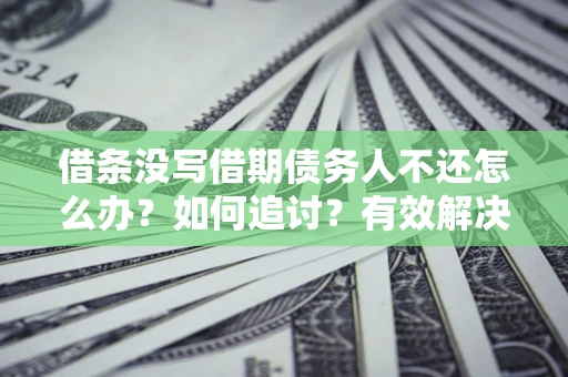 济南借条没写借期债务人不还怎么办？如何追讨？有效解决方案！