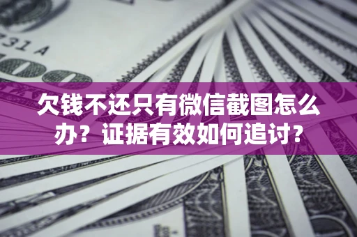 济南欠钱不还只有微信截图怎么办？证据有效如何追讨？