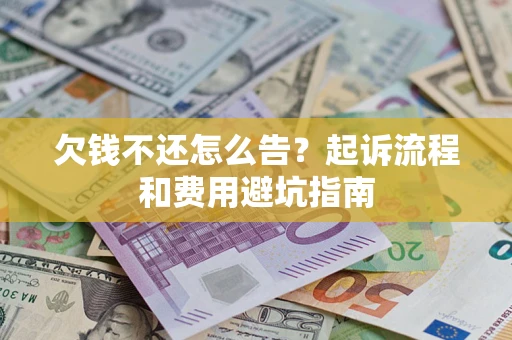 济南欠钱不还怎么告?起诉流程和费用避坑指南 济南欠钱不还怎么告?起诉流程和费用避坑指南