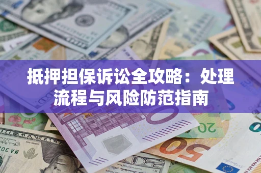 济南抵押担保诉讼全攻略：处理流程与风险防范指南