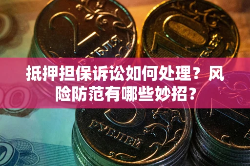 济南抵押担保诉讼如何处理？风险防范有哪些妙招？