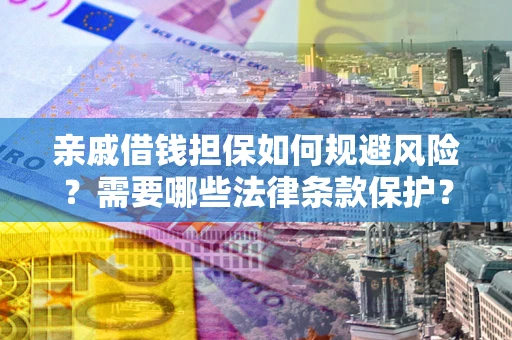 济南亲戚借钱担保如何规避风险？需要哪些法律条款保护？