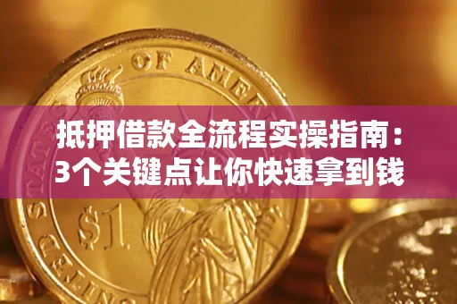 济南抵押借款全流程实操指南：3个关键点让你快速拿到钱