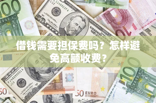 济南借钱需要担保费吗？怎样避免高额收费？