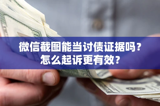 济南微信截图能当讨债证据吗？怎么起诉更有效？