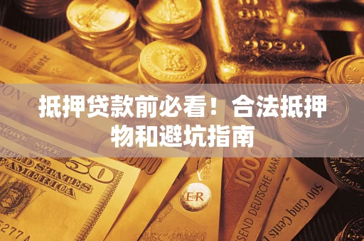 济南抵押贷款前必看！合法抵押物和避坑指南