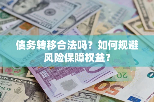 济南债务转移合法吗？如何规避风险保障权益？
