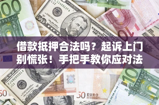 济南借款抵押合法吗？起诉上门别慌张！手把手教你应对法律程序