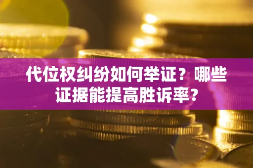 济南代位权纠纷如何举证？哪些证据能提高胜诉率？