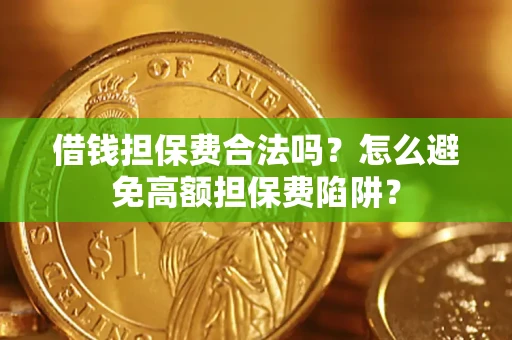 济南借钱担保费合法吗？怎么避免高额担保费陷阱？