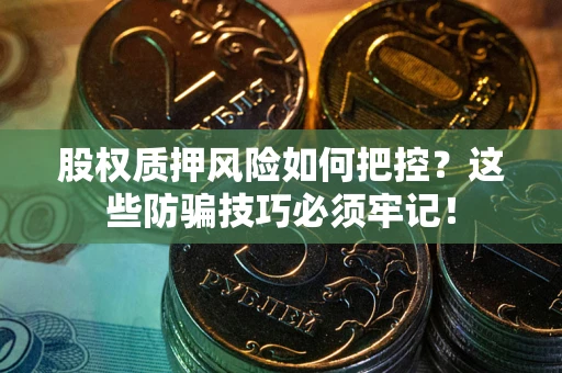 济南股权质押风险如何把控？这些防骗技巧必须牢记！