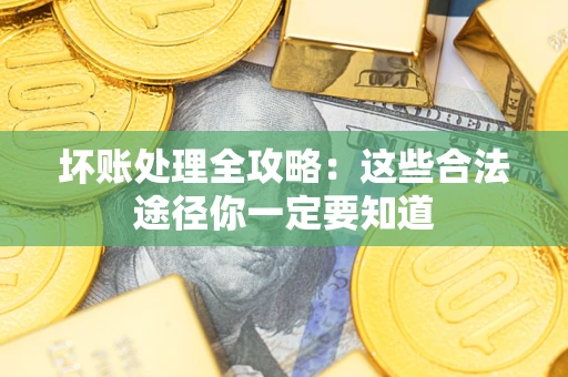 济南坏账处理全攻略：这些合法途径你一定要知道