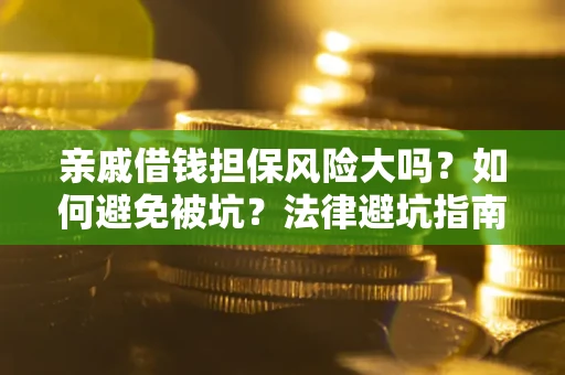 济南亲戚借钱担保风险大吗？如何避免被坑？法律避坑指南