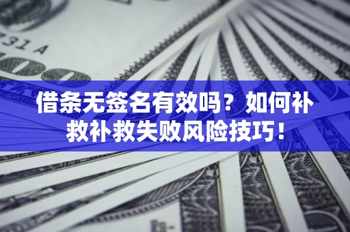 济南借条无签名有效吗？如何补救补救失败风险技巧！